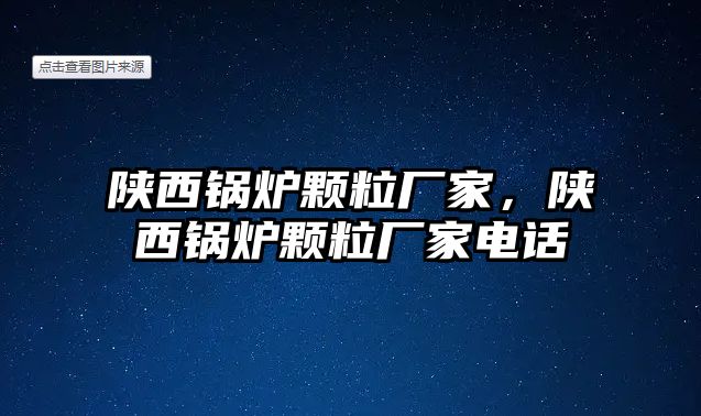 陜西鍋爐顆粒廠家，陜西鍋爐顆粒廠家電話