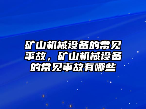 礦山機(jī)械設(shè)備的常見事故，礦山機(jī)械設(shè)備的常見事故有哪些