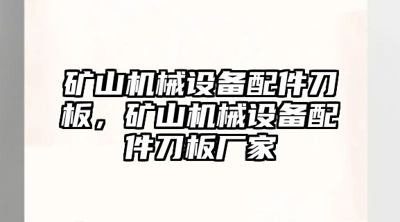 礦山機械設備配件刀板，礦山機械設備配件刀板廠家