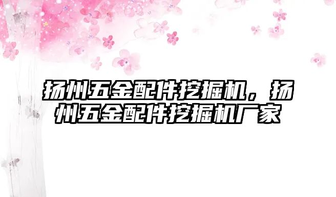 揚州五金配件挖掘機，揚州五金配件挖掘機廠家