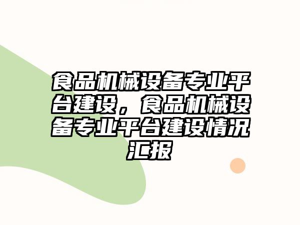 食品機械設備專業(yè)平臺建設，食品機械設備專業(yè)平臺建設情況匯報