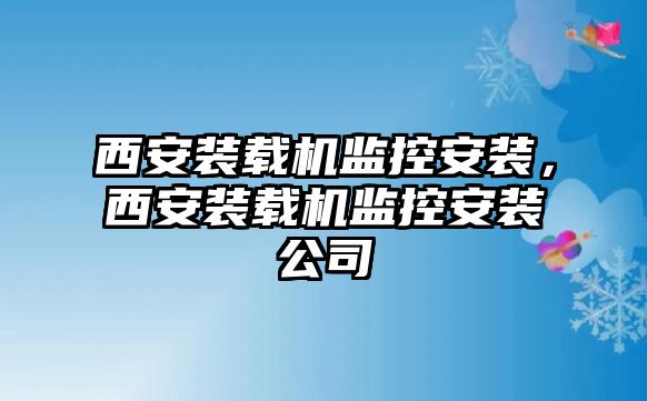 西安裝載機監(jiān)控安裝，西安裝載機監(jiān)控安裝公司