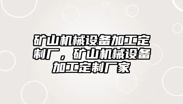 礦山機(jī)械設(shè)備加工定制廠，礦山機(jī)械設(shè)備加工定制廠家