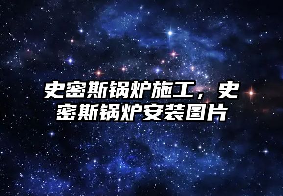 史密斯鍋爐施工，史密斯鍋爐安裝圖片