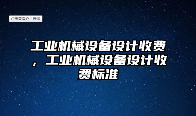 工業(yè)機械設備設計收費，工業(yè)機械設備設計收費標準