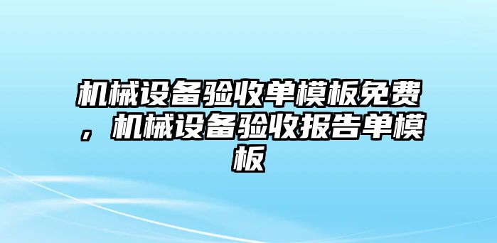 機(jī)械設(shè)備驗(yàn)收單模板免費(fèi)，機(jī)械設(shè)備驗(yàn)收報(bào)告單模板