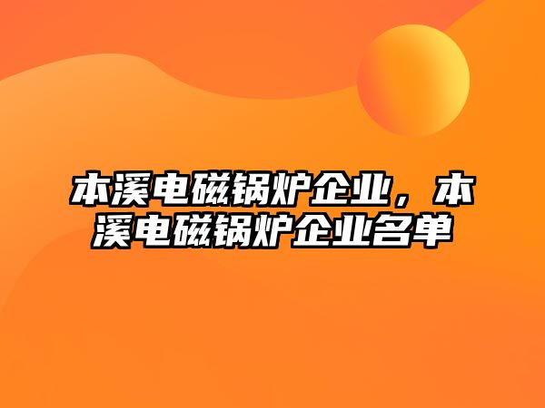 本溪電磁鍋爐企業(yè)，本溪電磁鍋爐企業(yè)名單