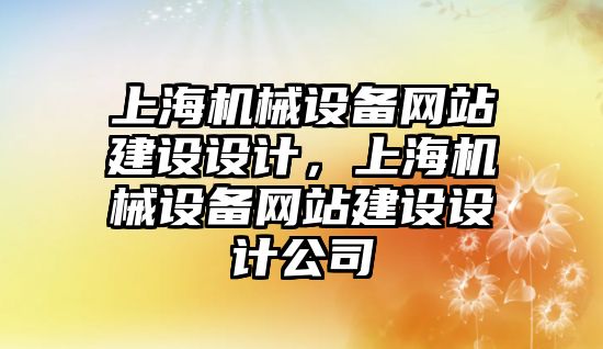 上海機械設備網(wǎng)站建設設計，上海機械設備網(wǎng)站建設設計公司