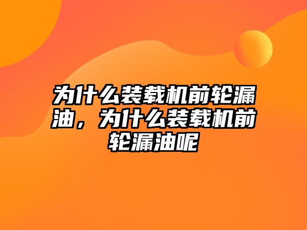 為什么裝載機前輪漏油，為什么裝載機前輪漏油呢