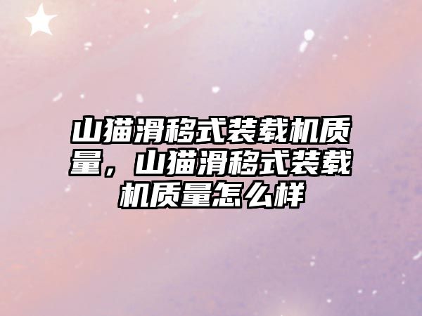 山貓滑移式裝載機質量，山貓滑移式裝載機質量怎么樣