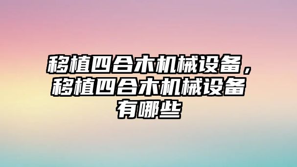 移植四合木機械設(shè)備，移植四合木機械設(shè)備有哪些