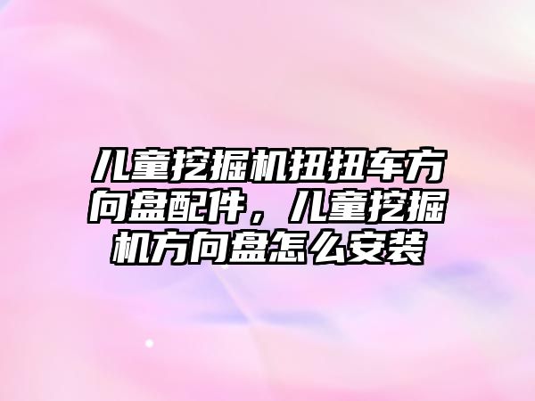 兒童挖掘機扭扭車方向盤配件，兒童挖掘機方向盤怎么安裝