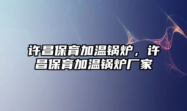 許昌保育加溫鍋爐，許昌保育加溫鍋爐廠家