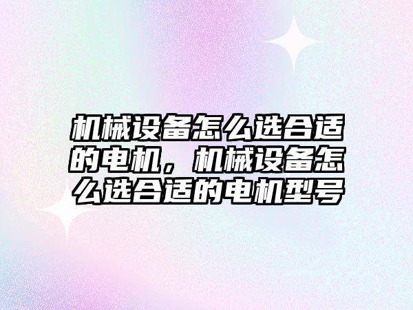 機械設備怎么選合適的電機，機械設備怎么選合適的電機型號