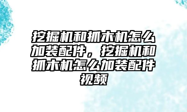 挖掘機和抓木機怎么加裝配件，挖掘機和抓木機怎么加裝配件視頻