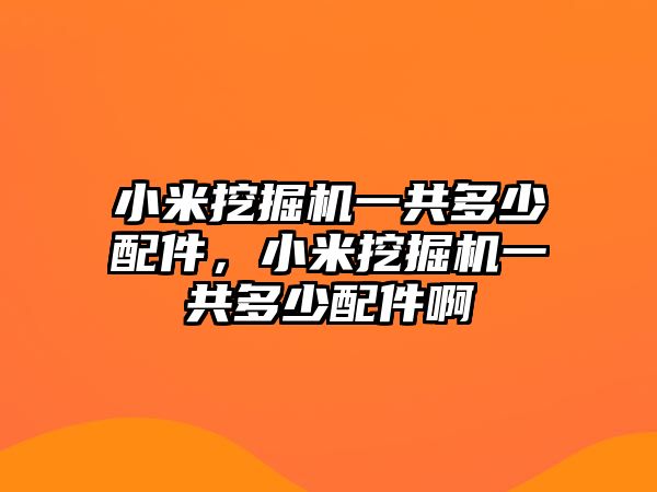 小米挖掘機(jī)一共多少配件，小米挖掘機(jī)一共多少配件啊