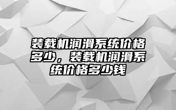 裝載機潤滑系統(tǒng)價格多少，裝載機潤滑系統(tǒng)價格多少錢