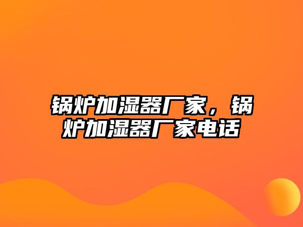 鍋爐加濕器廠家，鍋爐加濕器廠家電話