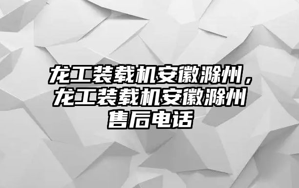 龍工裝載機安徽滁州，龍工裝載機安徽滁州售后電話