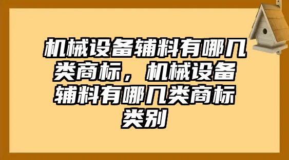 機(jī)械設(shè)備輔料有哪幾類商標(biāo)，機(jī)械設(shè)備輔料有哪幾類商標(biāo)類別