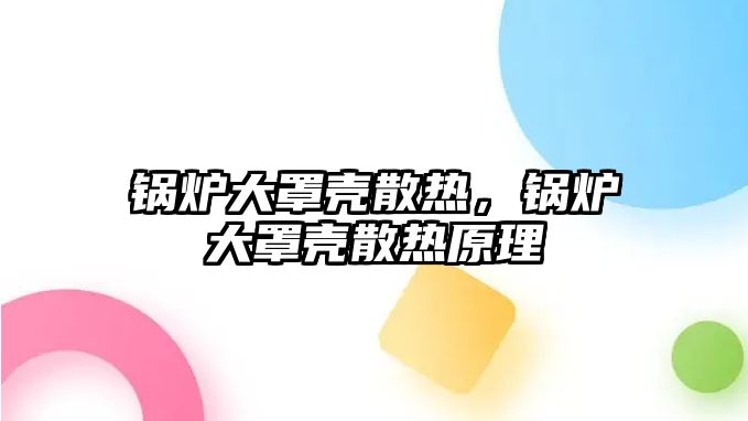 鍋爐大罩殼散熱，鍋爐大罩殼散熱原理