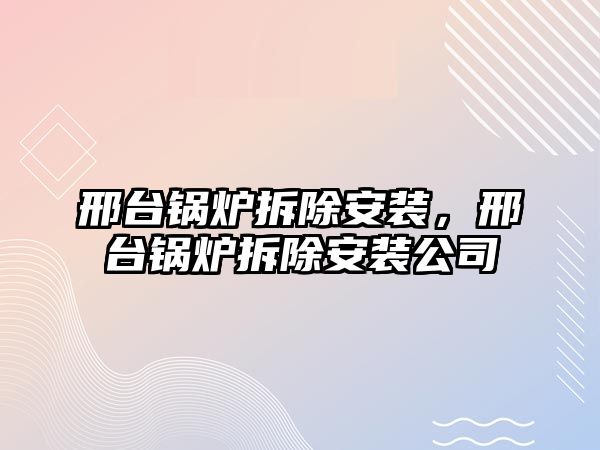 邢臺(tái)鍋爐拆除安裝，邢臺(tái)鍋爐拆除安裝公司