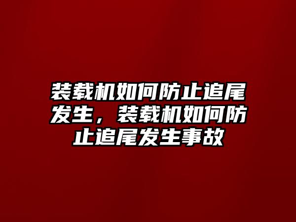 裝載機(jī)如何防止追尾發(fā)生，裝載機(jī)如何防止追尾發(fā)生事故