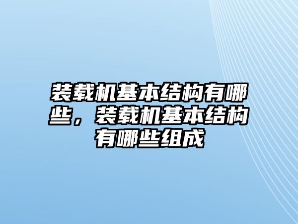 裝載機基本結(jié)構(gòu)有哪些，裝載機基本結(jié)構(gòu)有哪些組成