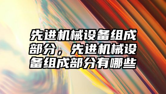 先進機械設備組成部分，先進機械設備組成部分有哪些