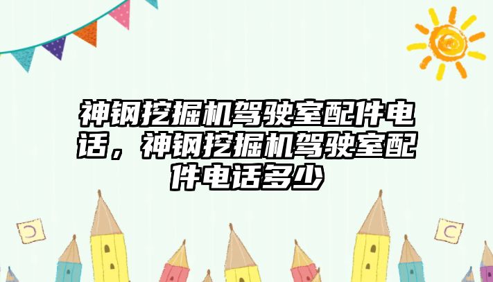 神鋼挖掘機駕駛室配件電話，神鋼挖掘機駕駛室配件電話多少