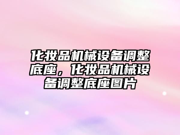 化妝品機械設(shè)備調(diào)整底座，化妝品機械設(shè)備調(diào)整底座圖片