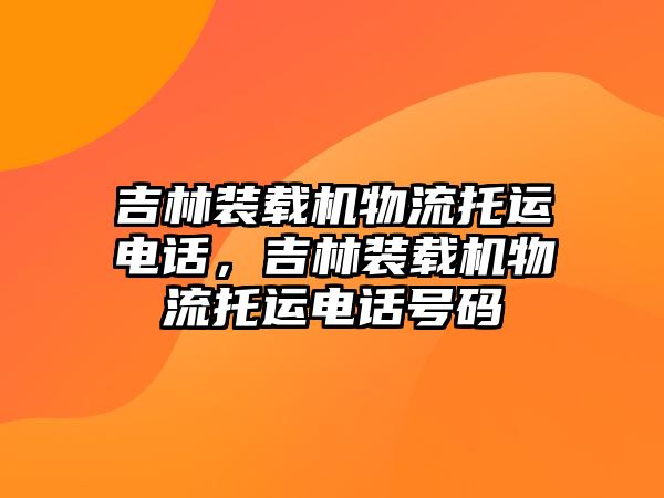 吉林裝載機物流托運電話，吉林裝載機物流托運電話號碼