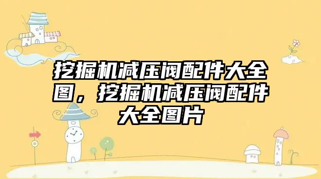 挖掘機減壓閥配件大全圖，挖掘機減壓閥配件大全圖片