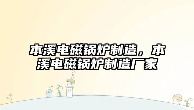 本溪電磁鍋爐制造，本溪電磁鍋爐制造廠家