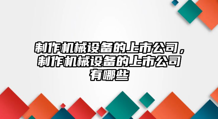 制作機(jī)械設(shè)備的上市公司，制作機(jī)械設(shè)備的上市公司有哪些