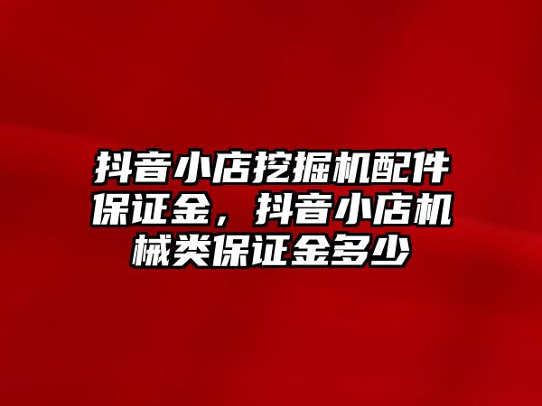 抖音小店挖掘機(jī)配件保證金，抖音小店機(jī)械類保證金多少