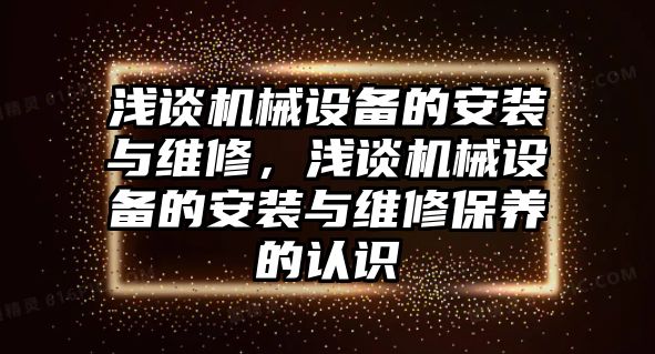 淺談機械設備的安裝與維修，淺談機械設備的安裝與維修保養(yǎng)的認識