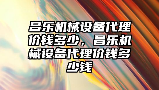 昌樂機械設(shè)備代理價錢多少，昌樂機械設(shè)備代理價錢多少錢