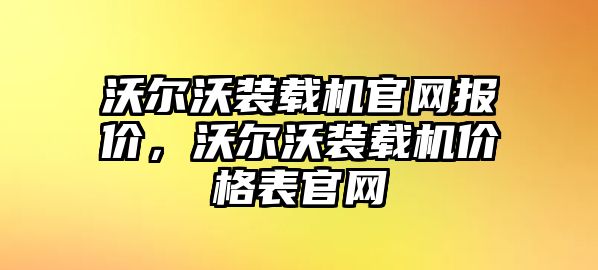 沃爾沃裝載機官網(wǎng)報價，沃爾沃裝載機價格表官網(wǎng)