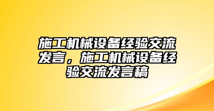 施工機(jī)械設(shè)備經(jīng)驗(yàn)交流發(fā)言，施工機(jī)械設(shè)備經(jīng)驗(yàn)交流發(fā)言稿