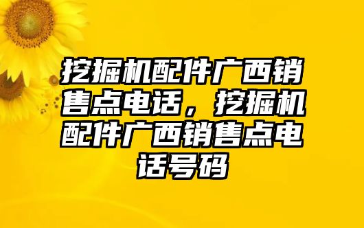 挖掘機(jī)配件廣西銷售點(diǎn)電話，挖掘機(jī)配件廣西銷售點(diǎn)電話號(hào)碼