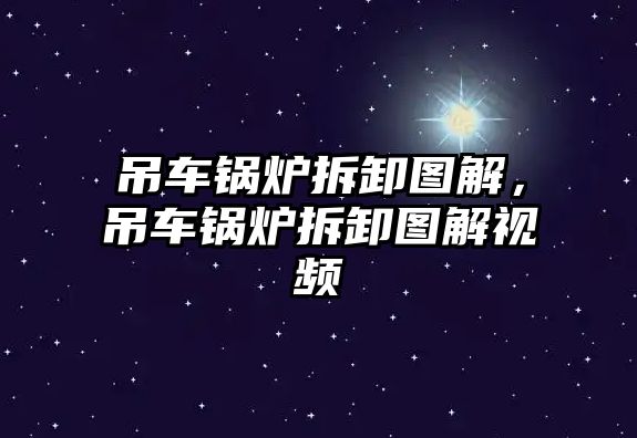 吊車鍋爐拆卸圖解，吊車鍋爐拆卸圖解視頻