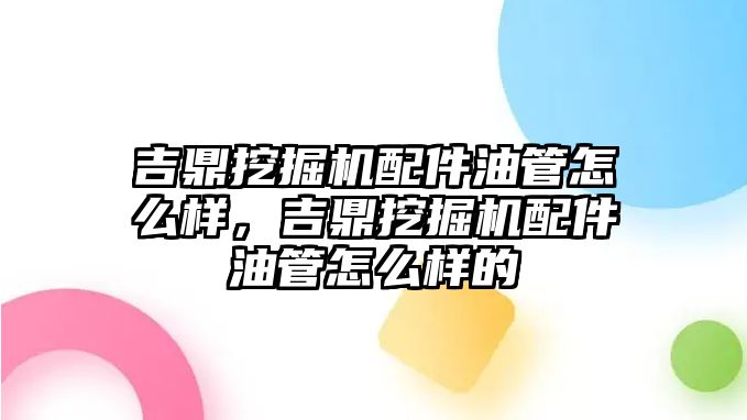 吉鼎挖掘機配件油管怎么樣，吉鼎挖掘機配件油管怎么樣的