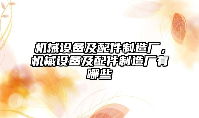 機(jī)械設(shè)備及配件制造廠，機(jī)械設(shè)備及配件制造廠有哪些