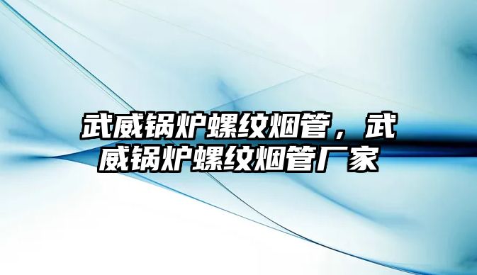 武威鍋爐螺紋煙管，武威鍋爐螺紋煙管廠家