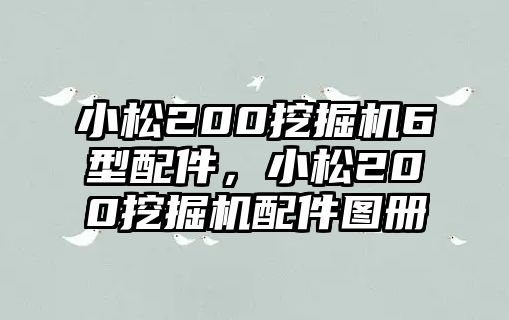 小松200挖掘機6型配件，小松200挖掘機配件圖冊