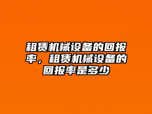 租賃機(jī)械設(shè)備的回報(bào)率，租賃機(jī)械設(shè)備的回報(bào)率是多少