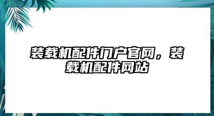 裝載機(jī)配件門戶官網(wǎng)，裝載機(jī)配件網(wǎng)站