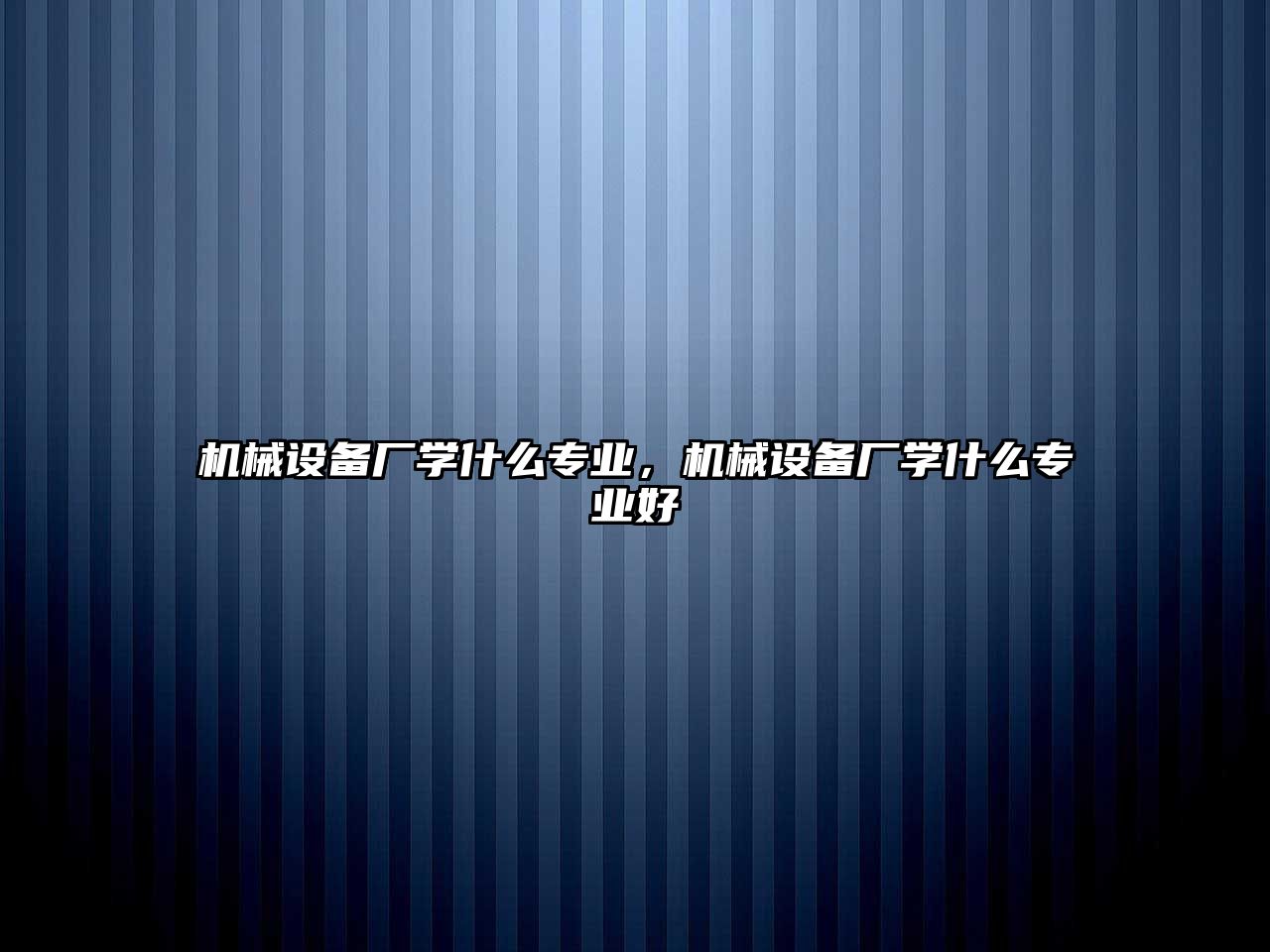 機(jī)械設(shè)備廠學(xué)什么專業(yè)，機(jī)械設(shè)備廠學(xué)什么專業(yè)好