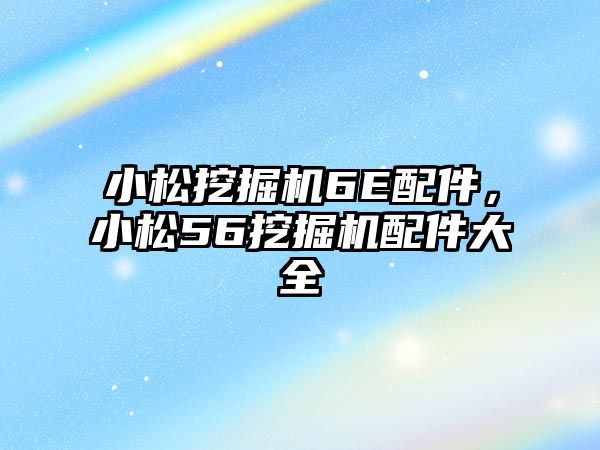 小松挖掘機6E配件，小松56挖掘機配件大全